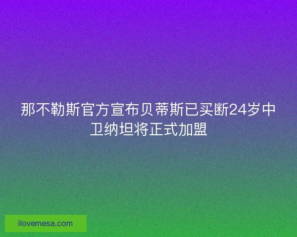 那不勒斯官方宣布贝蒂斯已买断24岁中卫纳坦将正式加盟