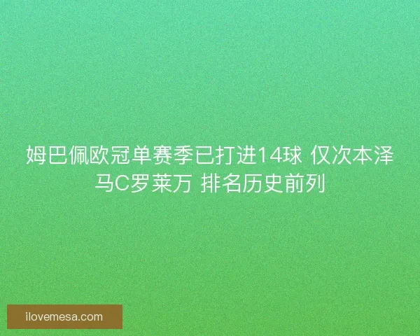 姆巴佩欧冠单赛季已打进14球 仅次本泽马C罗莱万 排名历史前列